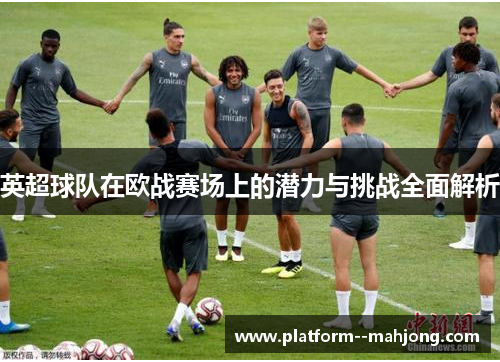 英超球队在欧战赛场上的潜力与挑战全面解析 英超球队在欧战赛场上的潜力与挑战全面解析