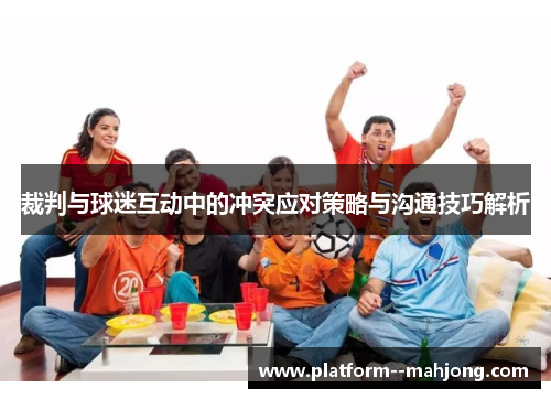 裁判与球迷互动中的冲突应对策略与沟通技巧解析 裁判与球迷互动中的冲突应对策略与沟通技巧解析