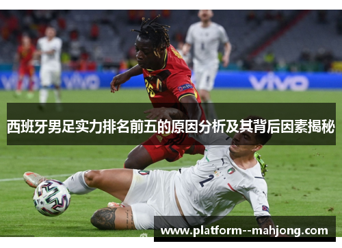 西班牙男足实力排名前五的原因分析及其背后因素揭秘