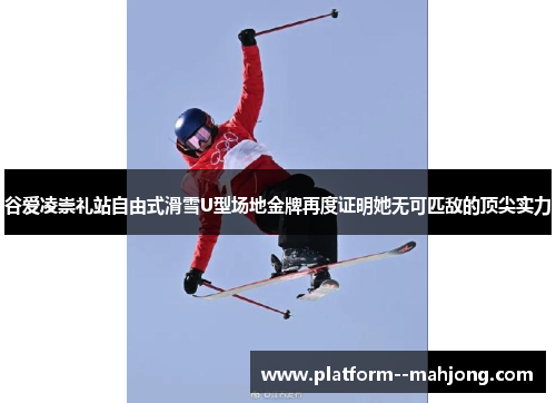 谷爱凌崇礼站自由式滑雪U型场地金牌再度证明她无可匹敌的顶尖实力 谷爱凌崇礼站自由式滑雪U型场地金牌再度证明她无可匹敌的顶尖实力
