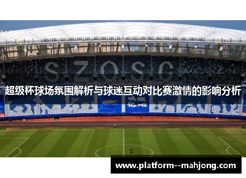 超级杯球场氛围解析与球迷互动对比赛激情的影响分析 超级杯球场氛围解析与球迷互动对比赛激情的影响分析