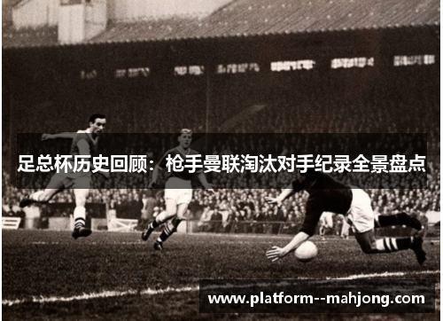 足总杯历史回顾:枪手曼联淘汰对手纪录全景盘点 足总杯历史回顾:枪手曼联淘汰对手纪录全景盘点