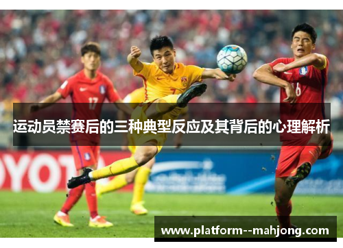 运动员禁赛后的三种典型反应及其背后的心理解析 运动员禁赛后的三种典型反应及其背后的心理解析