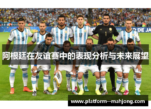 阿根廷在友谊赛中的表现分析与未来展望
