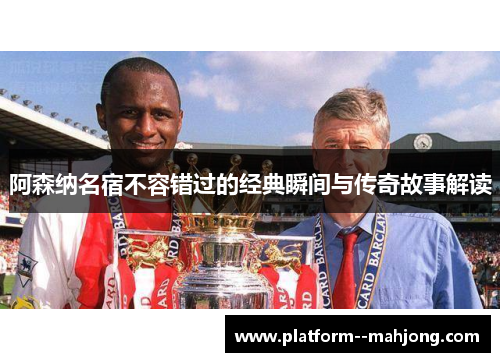 阿森纳名宿不容错过的经典瞬间与传奇故事解读
