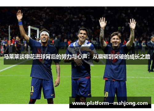 马莱莱谈申花进球背后的努力与心声：从磨砺到突破的成长之路