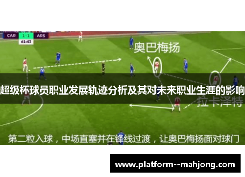超级杯球员职业发展轨迹分析及其对未来职业生涯的影响 超级杯球员职业发展轨迹分析及其对未来职业生涯的影响