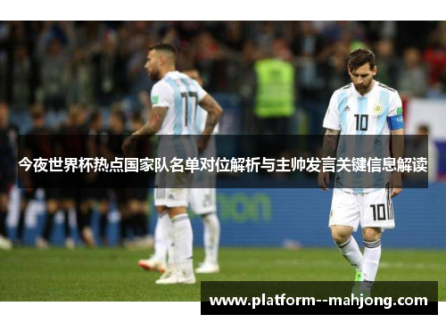 今夜世界杯热点国家队名单对位解析与主帅发言关键信息解读 今夜世界杯热点国家队名单对位解析与主帅发言关键信息解读