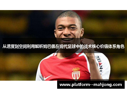 从速度到空间利用解析姆巴佩在现代足球中的战术核心价值体系角色 从速度到空间利用解析姆巴佩在现代足球中的战术核心价值体系角色