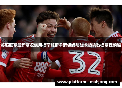 英超联赛最新赛况实用指南解析争冠保级与战术趋势数据赛程前瞻