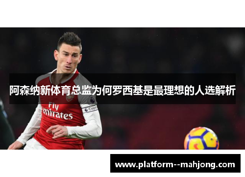 阿森纳新体育总监为何罗西基是最理想的人选解析