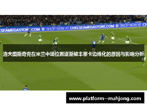 洛夫图斯奇克在米兰中场位置逐渐被丰塞卡边缘化的原因与影响分析 洛夫图斯奇克在米兰中场位置逐渐被丰塞卡边缘化的原因与影响分析
