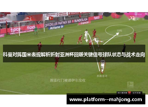 科曼对阵国米表现解析折射亚洲杯回暖关键信号球队状态与战术走向 科曼对阵国米表现解析折射亚洲杯回暖关键信号球队状态与战术走向