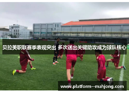 贝拉美职联赛季表现突出 多次送出关键助攻成为球队核心 贝拉美职联赛季表现突出 多次送出关键助攻成为球队核心