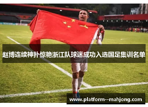 赵博连续神扑惊艳浙江队球迷成功入选国足集训名单 赵博连续神扑惊艳浙江队球迷成功入选国足集训名单
