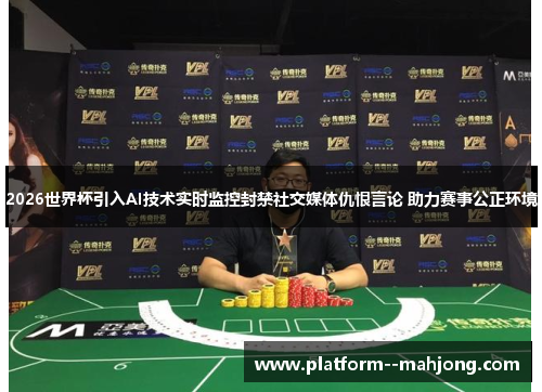 2026世界杯引入AI技术实时监控封禁社交媒体仇恨言论 助力赛事公正环境