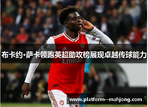 布卡约·萨卡领跑英超助攻榜展现卓越传球能力