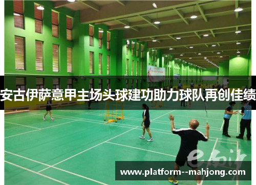 安古伊萨意甲主场头球建功助力球队再创佳绩 安古伊萨意甲主场头球建功助力球队再创佳绩
