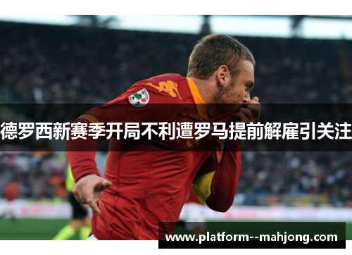 德罗西新赛季开局不利遭罗马提前解雇引关注