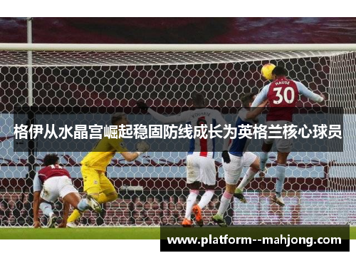 格伊从水晶宫崛起稳固防线成长为英格兰核心球员 格伊从水晶宫崛起稳固防线成长为英格兰核心球员