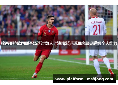 穆西亚拉欧国联赛场连过数人上演精彩进球再度展现超级个人能力