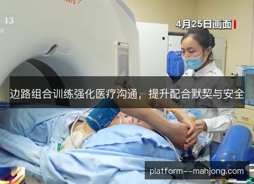边路组合训练强化医疗沟通，提升配合默契与安全